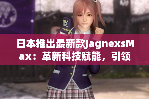日本推出最新款JagnexsMax：革新科技賦能，引領(lǐng)智能手機(jī)新時(shí)代