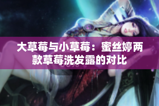 大草莓與小草莓：蜜絲婷兩款草莓洗發(fā)露的對(duì)比
