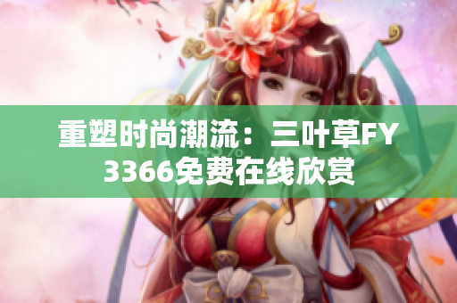 重塑時(shí)尚潮流：三葉草FY3366免費(fèi)在線欣賞