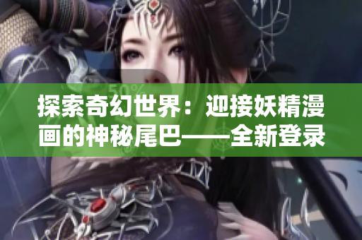 探索奇幻世界：迎接妖精漫畫的神秘尾巴——全新登錄頁面等你來探索！