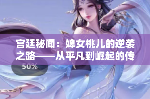 宮廷秘聞：婢女桃兒的逆襲之路——從平凡到崛起的傳奇故事