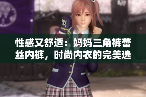 性感又舒適：媽媽三角褲蕾絲內(nèi)褲，時(shí)尚內(nèi)衣的完美選擇！