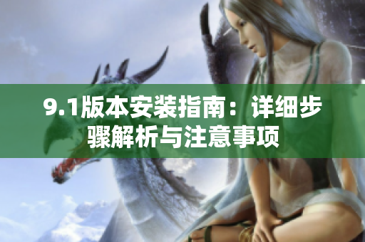 9.1版本安裝指南：詳細(xì)步驟解析與注意事項(xiàng)
