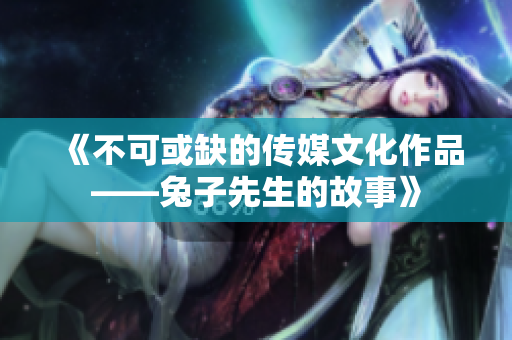 《不可或缺的傳媒文化作品——兔子先生的故事》
