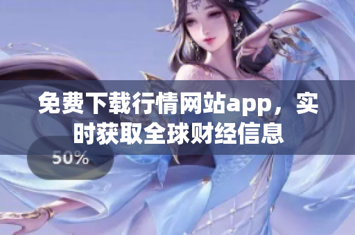 免費(fèi)下載行情網(wǎng)站app，實(shí)時(shí)獲取全球財(cái)經(jīng)信息