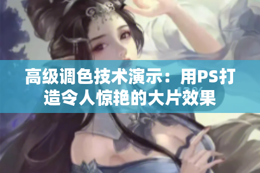 高級(jí)調(diào)色技術(shù)演示：用PS打造令人驚艷的大片效果