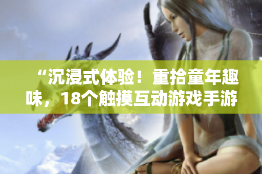 “沉浸式體驗(yàn)！重拾童年趣味，18個(gè)觸摸互動(dòng)游戲手游帶你探索新樂趣”