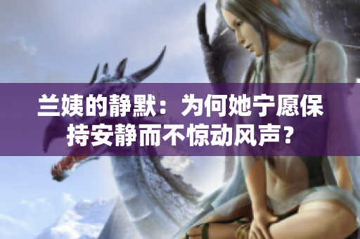 蘭姨的靜默：為何她寧愿保持安靜而不驚動(dòng)風(fēng)聲？