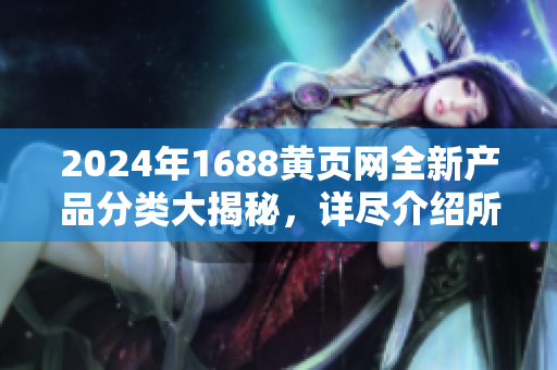 2024年1688黃頁網(wǎng)全新產(chǎn)品分類大揭秘，詳盡介紹所有商品種類