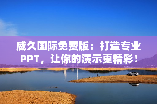 威久國際免費(fèi)版：打造專業(yè)PPT，讓你的演示更精彩！