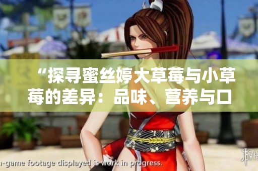 “探尋蜜絲婷大草莓與小草莓的差異：品味、營養(yǎng)與口感對比”