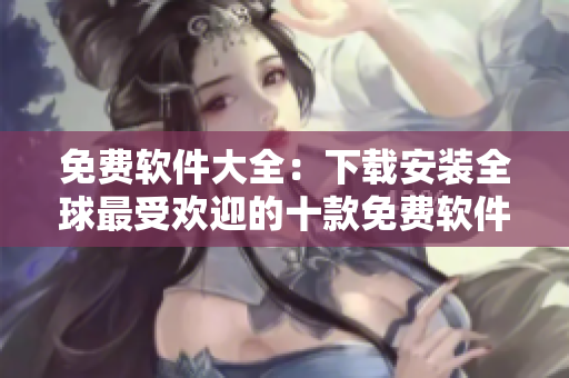 免費(fèi)軟件大全：下載安裝全球最受歡迎的十款免費(fèi)軟件