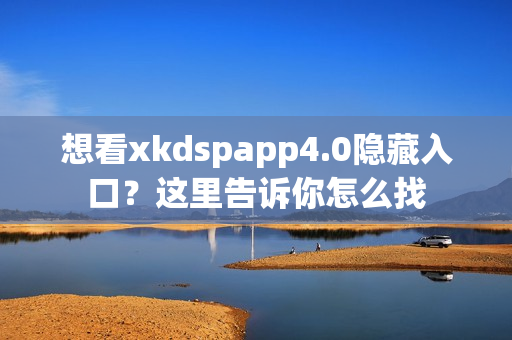 想看xkdspapp4.0隱藏入口？這里告訴你怎么找