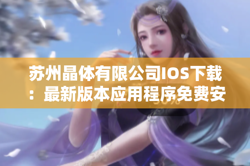 蘇州晶體有限公司IOS下載：最新版本應(yīng)用程序免費(fèi)安裝指南