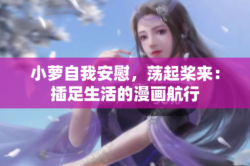 小蘿自我安慰，蕩起槳來：插足生活的漫畫航行