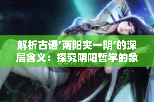 解析古語‘兩陽夾一陰’的深層含義：探究陰陽哲學的象征意義與生活啟示