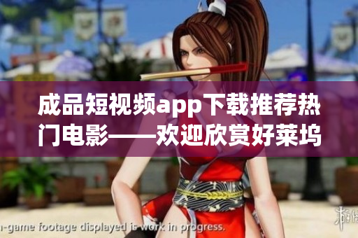 成品短視頻app下載推薦熱門電影——?dú)g迎欣賞好萊塢大片