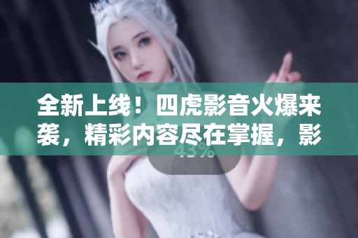 全新上線！四虎影音火爆來襲，精彩內(nèi)容盡在掌握，影視娛樂無限暢享