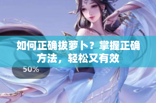 如何正確拔蘿卜？掌握正確方法，輕松又有效