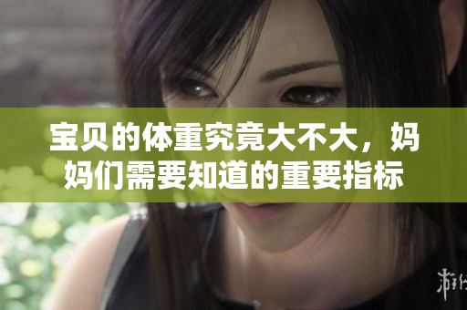 寶貝的體重究竟大不大，媽媽們需要知道的重要指標(biāo)