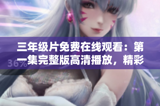 三年級片免費(fèi)在線觀看：第一集完整版高清播放，精彩劇情盡在眼前