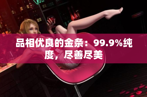 品相優(yōu)良的金條：99.9%純度，盡善盡美