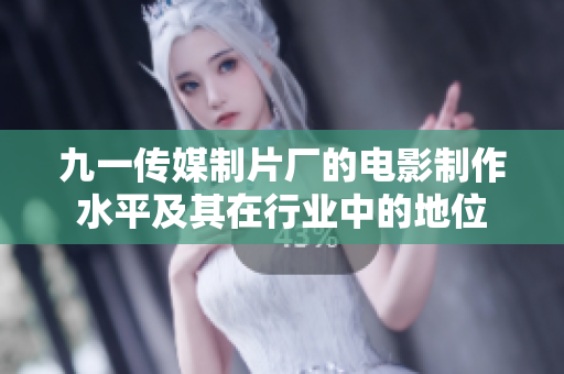 九一傳媒制片廠的電影制作水平及其在行業(yè)中的地位