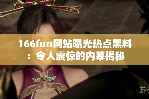 166fun網(wǎng)站曝光熱點黑料：令人震驚的內(nèi)幕揭秘