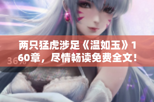 兩只猛虎涉足《溫如玉》160章，盡情暢讀免費(fèi)全文！