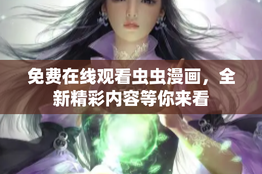 免費(fèi)在線觀看蟲蟲漫畫，全新精彩內(nèi)容等你來(lái)看