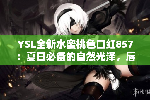 YSL全新水蜜桃色口紅857：夏日必備的自然光澤，唇上的優(yōu)雅魅力