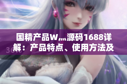 國(guó)精產(chǎn)品W灬源碼1688詳解：產(chǎn)品特點(diǎn)、使用方法及注意事項(xiàng)