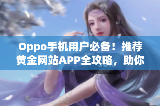Oppo手機(jī)用戶必備！推薦黃金網(wǎng)站APP全攻略，助你暢享長(zhǎng)樂互聯(lián)世界