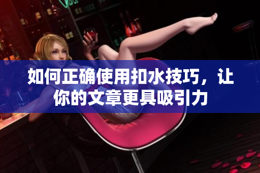如何正確使用扣水技巧，讓你的文章更具吸引力