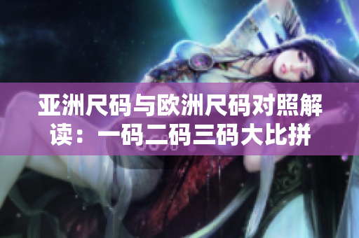 亞洲尺碼與歐洲尺碼對(duì)照解讀：一碼二碼三碼大比拼