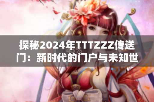探秘2024年TTTZZZ傳送門(mén)：新時(shí)代的門(mén)戶與未知世界