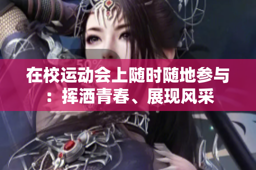 在校運(yùn)動會上隨時(shí)隨地參與：揮灑青春、展現(xiàn)風(fēng)采