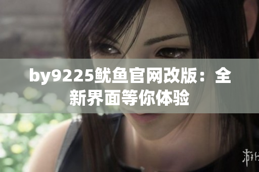 by9225魷魚官網(wǎng)改版：全新界面等你體驗(yàn)