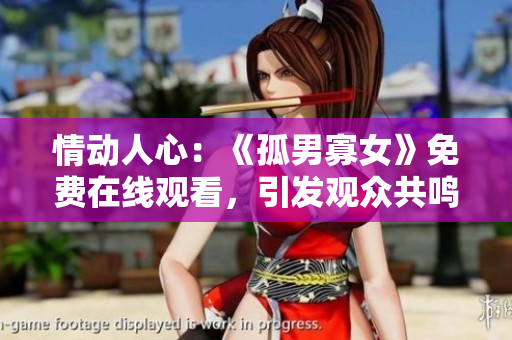 情動(dòng)人心：《孤男寡女》免費(fèi)在線觀看，引發(fā)觀眾共鳴