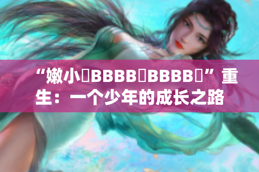 “嫩小槡BBBB槡BBBB槡”重生：一個(gè)少年的成長之路