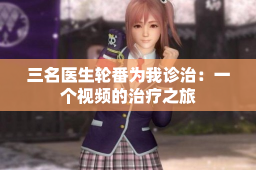 三名醫(yī)生輪番為我診治：一個(gè)視頻的治療之旅