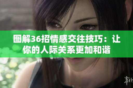 圖解36招情感交往技巧：讓你的人際關(guān)系更加和諧