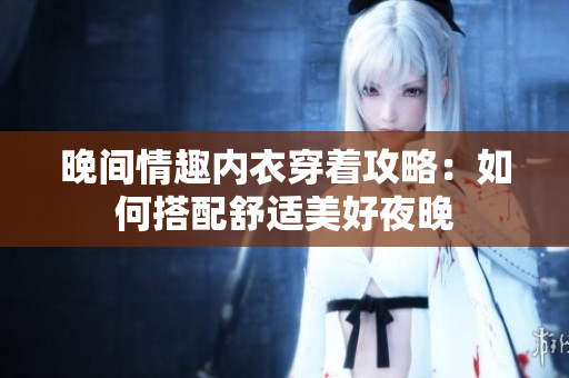 晚間情趣內(nèi)衣穿著攻略：如何搭配舒適美好夜晚