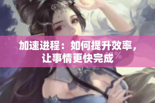 加速進(jìn)程：如何提升效率，讓事情更快完成