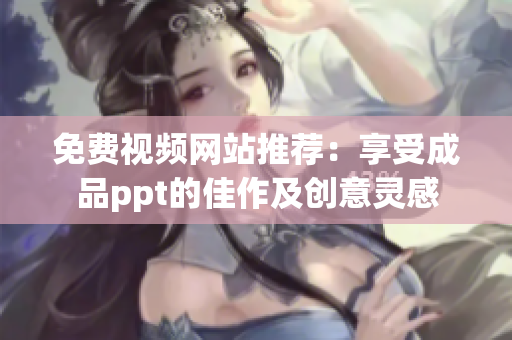 免費(fèi)視頻網(wǎng)站推薦：享受成品ppt的佳作及創(chuàng)意靈感