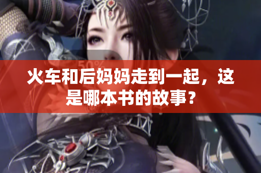 火車和后媽媽走到一起，這是哪本書的故事？