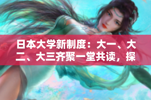 日本大學(xué)新制度：大一、大二、大三齊聚一堂共讀，探索更優(yōu)教育模式