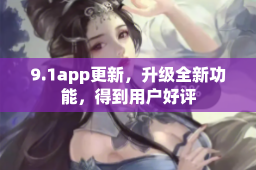 9.1app更新，升級全新功能，得到用戶好評