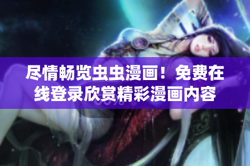 盡情暢覽蟲蟲漫畫！免費在線登錄欣賞精彩漫畫內容