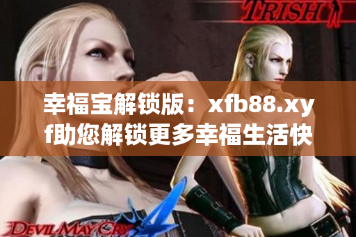 幸福寶解鎖版：xfb88.xyf助您解鎖更多幸福生活快樂！
